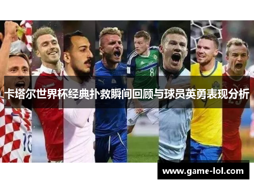 卡塔尔世界杯经典扑救瞬间回顾与球员英勇表现分析