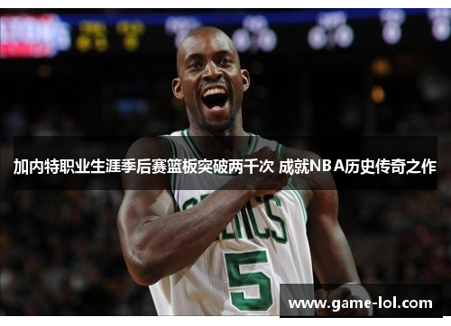 加内特职业生涯季后赛篮板突破两千次 成就NBA历史传奇之作