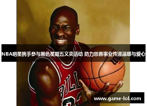 NBA明星携手参与黑色星期五义卖活动 助力慈善事业传递温暖与爱心