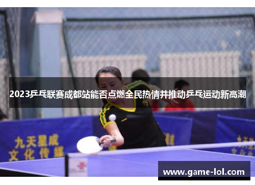 2023乒乓联赛成都站能否点燃全民热情并推动乒乓运动新高潮