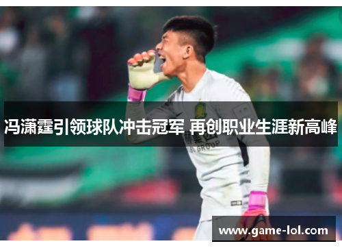 冯潇霆引领球队冲击冠军 再创职业生涯新高峰
