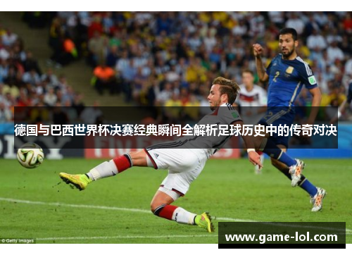 德国与巴西世界杯决赛经典瞬间全解析足球历史中的传奇对决