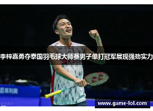 李梓嘉勇夺泰国羽毛球大师赛男子单打冠军展现强劲实力