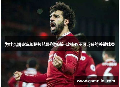 为什么加克波和萨拉赫是利物浦进攻核心不可或缺的关键球员