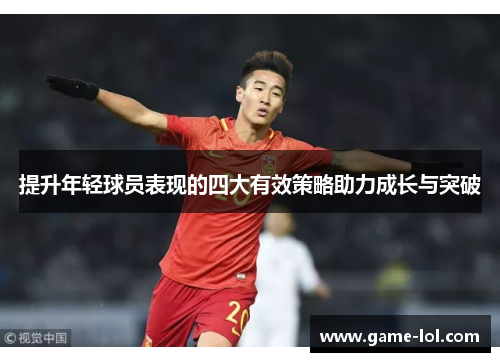 提升年轻球员表现的四大有效策略助力成长与突破