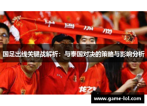 国足出线关键战解析：与泰国对决的策略与影响分析