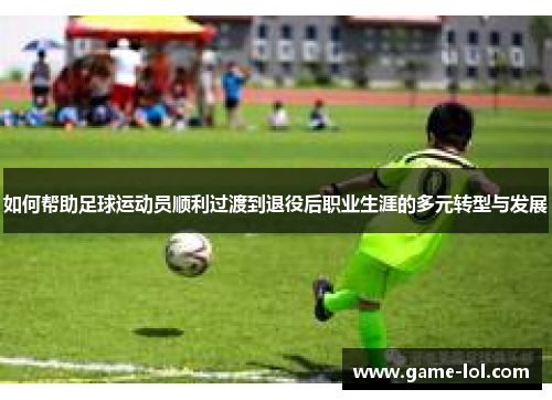 如何帮助足球运动员顺利过渡到退役后职业生涯的多元转型与发展