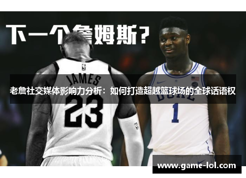 老詹社交媒体影响力分析：如何打造超越篮球场的全球话语权
