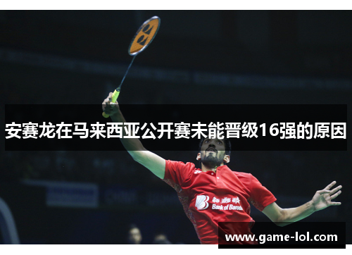 安赛龙在马来西亚公开赛未能晋级16强的原因