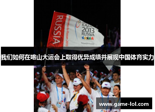 我们如何在喀山大运会上取得优异成绩并展现中国体育实力