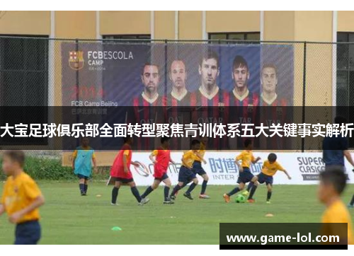 大宝足球俱乐部全面转型聚焦青训体系五大关键事实解析
