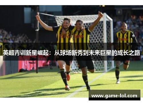 英超青训新星崛起：从球场新秀到未来巨星的成长之路