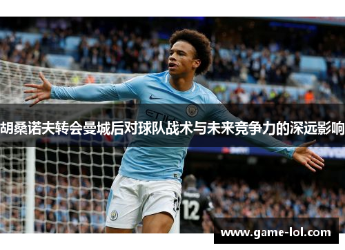 胡桑诺夫转会曼城后对球队战术与未来竞争力的深远影响
