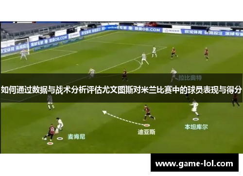 如何通过数据与战术分析评估尤文图斯对米兰比赛中的球员表现与得分