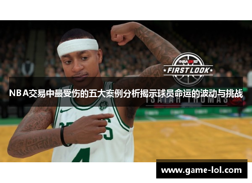 NBA交易中最受伤的五大案例分析揭示球员命运的波动与挑战