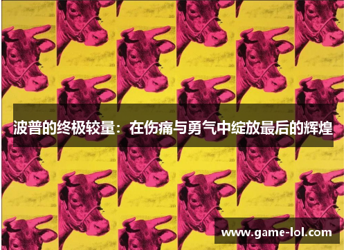 波普的终极较量：在伤痛与勇气中绽放最后的辉煌