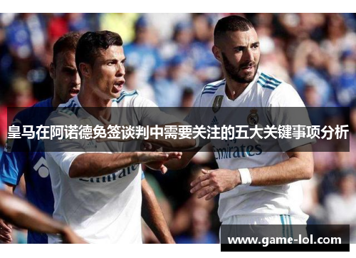 皇马在阿诺德免签谈判中需要关注的五大关键事项分析
