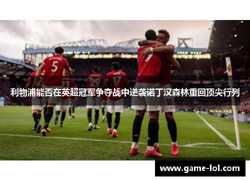 利物浦能否在英超冠军争夺战中逆袭诺丁汉森林重回顶尖行列