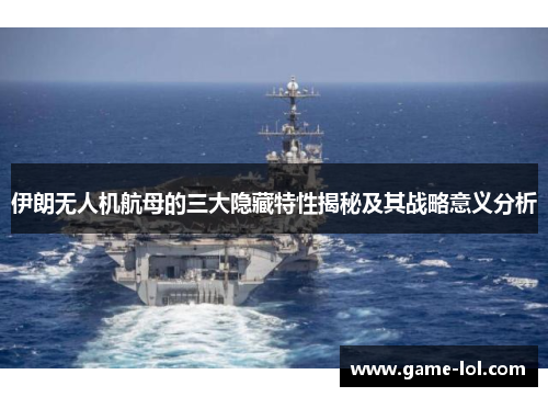 伊朗无人机航母的三大隐藏特性揭秘及其战略意义分析