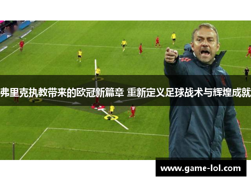 弗里克执教带来的欧冠新篇章 重新定义足球战术与辉煌成就