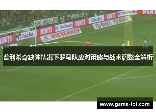 普利希奇缺阵情况下罗马队应对策略与战术调整全解析
