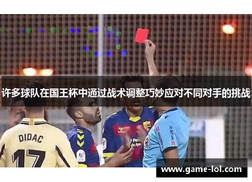 许多球队在国王杯中通过战术调整巧妙应对不同对手的挑战