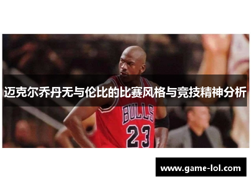 迈克尔乔丹无与伦比的比赛风格与竞技精神分析