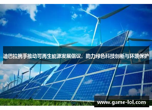 迪巴拉携手推动可再生能源发展倡议，助力绿色科技创新与环境保护