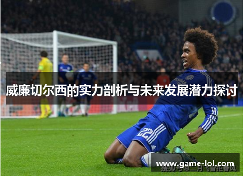 威廉切尔西的实力剖析与未来发展潜力探讨