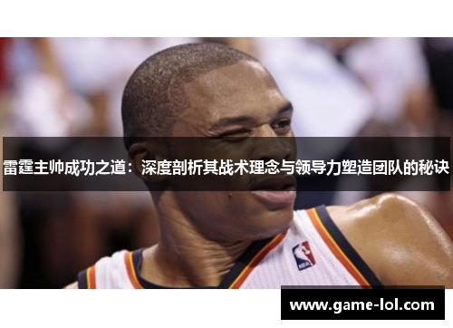 雷霆主帅成功之道：深度剖析其战术理念与领导力塑造团队的秘诀