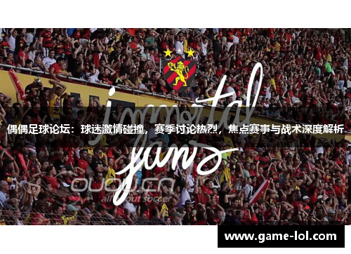 偶偶足球论坛:球迷激情碰撞,赛季讨论热烈,焦点赛事与战术深度解析