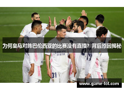 为何皇马对阵巴伦西亚的比赛没有直播？背后原因揭秘