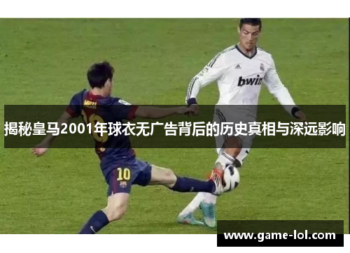 揭秘皇马2001年球衣无广告背后的历史真相与深远影响